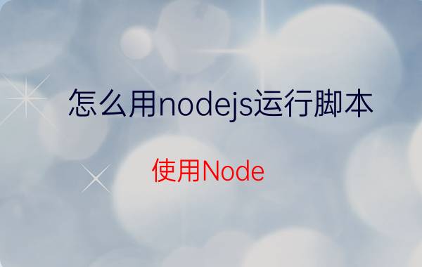 怎么用nodejs运行脚本 使用Node.js运行脚本的详细步骤